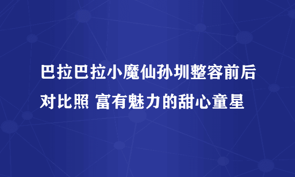 巴拉巴拉小魔仙孙圳整容前后对比照 富有魅力的甜心童星