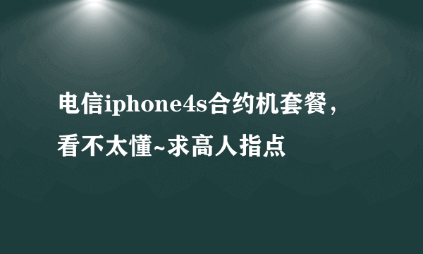 电信iphone4s合约机套餐，看不太懂~求高人指点