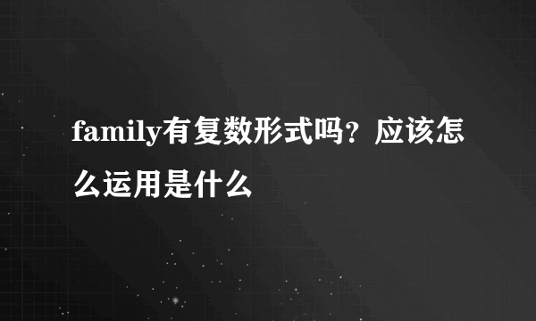 family有复数形式吗？应该怎么运用是什么