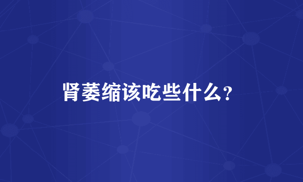 肾萎缩该吃些什么？