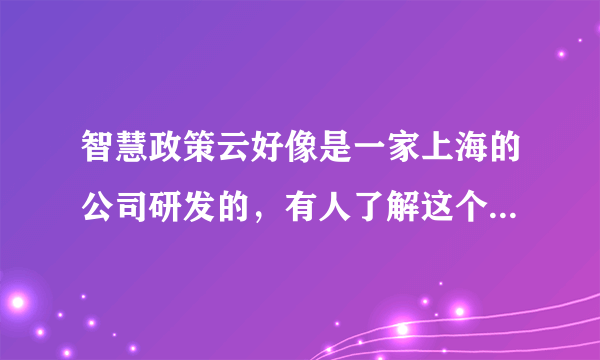 智慧政策云好像是一家上海的公司研发的，有人了解这个公司吗？