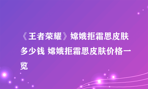 《王者荣耀》嫦娥拒霜思皮肤多少钱 嫦娥拒霜思皮肤价格一览