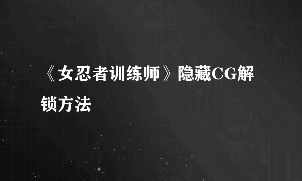 《女忍者训练师》隐藏CG解锁方法