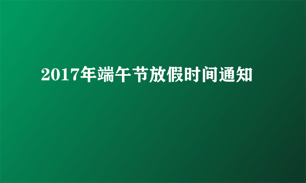 2017年端午节放假时间通知