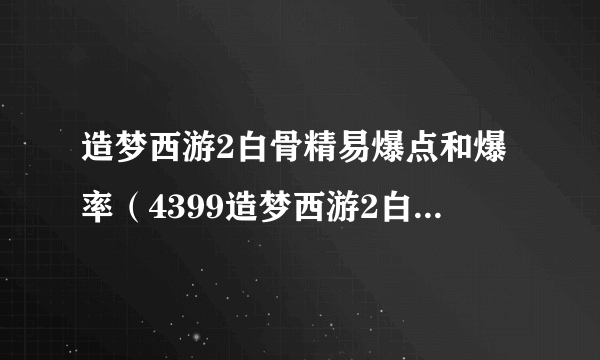 造梦西游2白骨精易爆点和爆率（4399造梦西游2白骨精易爆点）