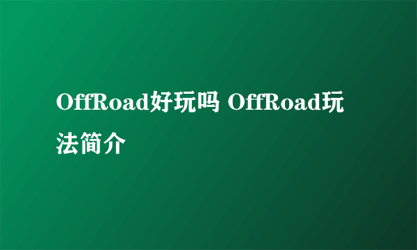 OffRoad好玩吗 OffRoad玩法简介