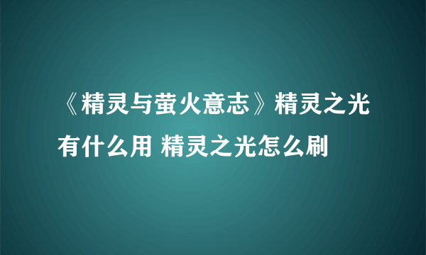 《精灵与萤火意志》精灵之光有什么用 精灵之光怎么刷