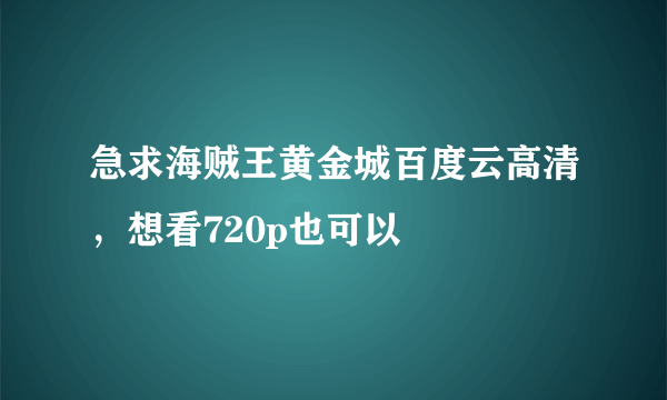 急求海贼王黄金城百度云高清，想看720p也可以