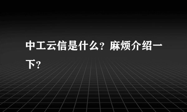 中工云信是什么？麻烦介绍一下？