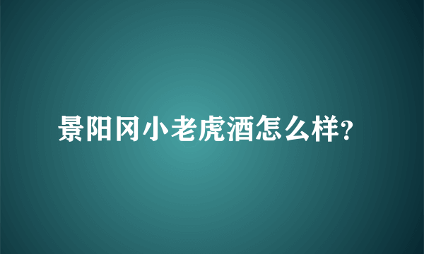 景阳冈小老虎酒怎么样？