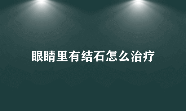 眼睛里有结石怎么治疗