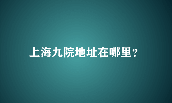 上海九院地址在哪里？