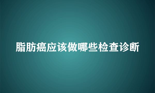 脂肪癌应该做哪些检查诊断