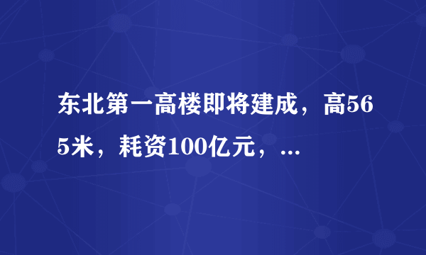 东北第一高楼即将建成，高565米，耗资100亿元，你知道在哪吗？