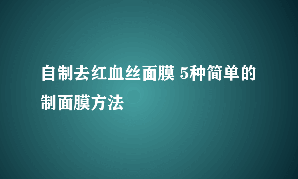 自制去红血丝面膜 5种简单的制面膜方法