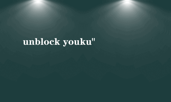 unblock youku