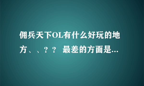 佣兵天下OL有什么好玩的地方、、？？ 最差的方面是什么》？？？如果我时间不是很多适不适合玩佣兵天下呢？