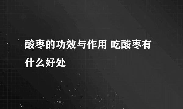 酸枣的功效与作用 吃酸枣有什么好处