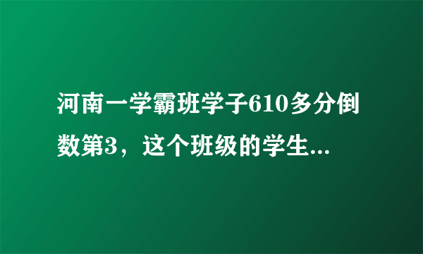 河南一学霸班学子610多分倒数第3，这个班级的学生有多优秀？