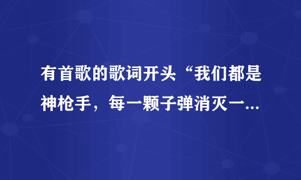 有首歌的歌词开头“我们都是神枪手，每一颗子弹消灭一个敌人.”这首歌是什么？