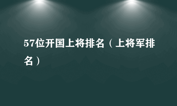 57位开国上将排名（上将军排名）