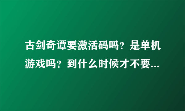 古剑奇谭要激活码吗？是单机游戏吗？到什么时候才不要激活码？