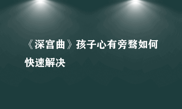 《深宫曲》孩子心有旁骛如何快速解决