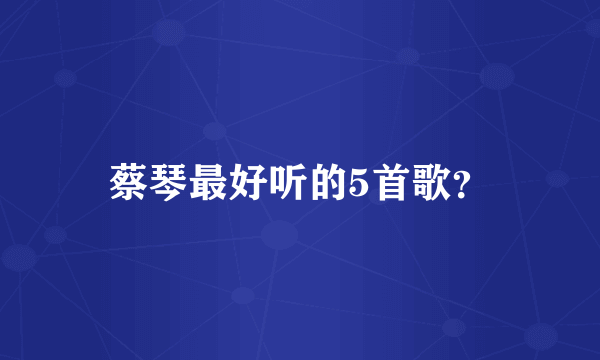 蔡琴最好听的5首歌？