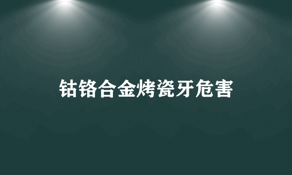 钴铬合金烤瓷牙危害