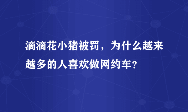 滴滴花小猪被罚，为什么越来越多的人喜欢做网约车？