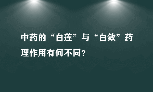 中药的“白莲”与“白敛”药理作用有何不同？