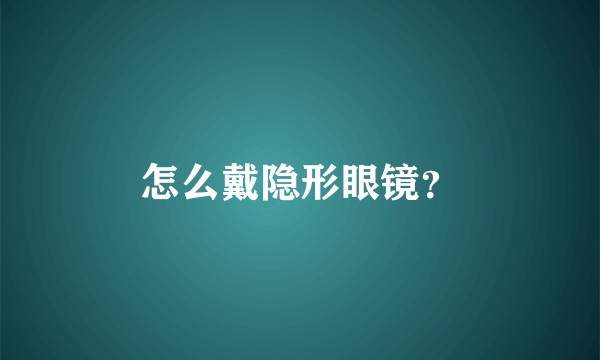 怎么戴隐形眼镜？