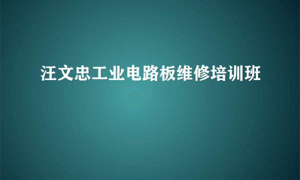 汪文忠工业电路板维修培训班