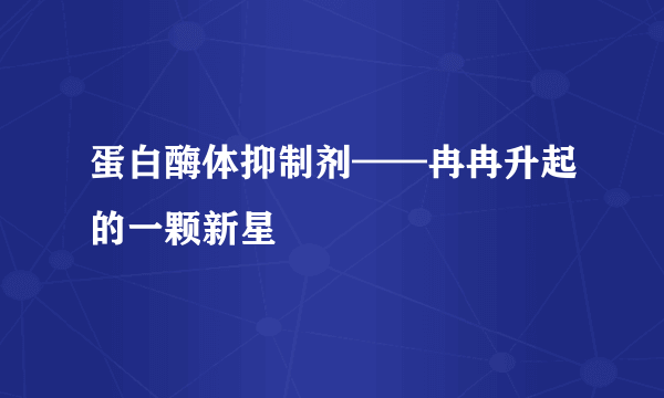 蛋白酶体抑制剂——冉冉升起的一颗新星