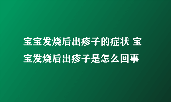 宝宝发烧后出疹子的症状 宝宝发烧后出疹子是怎么回事