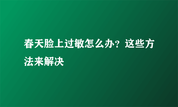 春天脸上过敏怎么办？这些方法来解决