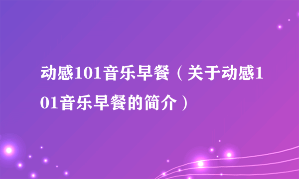 动感101音乐早餐（关于动感101音乐早餐的简介）