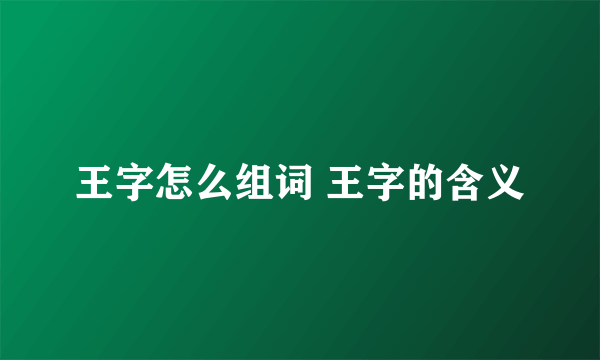 王字怎么组词 王字的含义