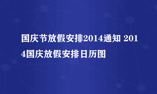 国庆节放假安排2014通知 2014国庆放假安排日历图