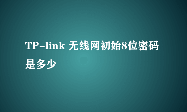 TP-link 无线网初始8位密码是多少