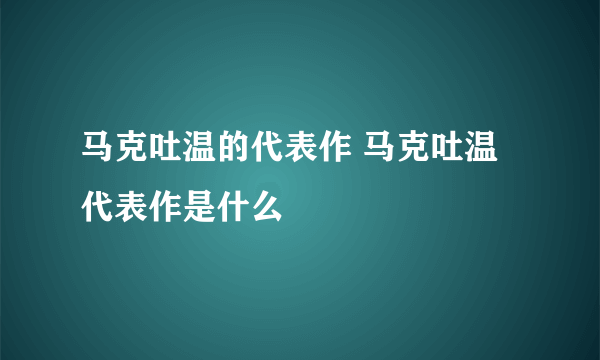 马克吐温的代表作 马克吐温代表作是什么