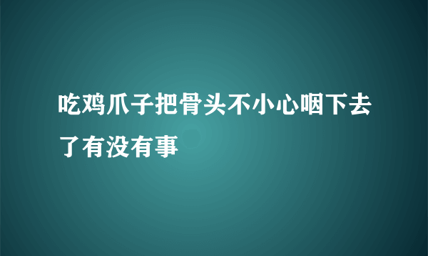 吃鸡爪子把骨头不小心咽下去了有没有事