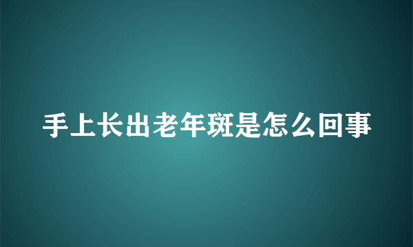 手上长出老年斑是怎么回事