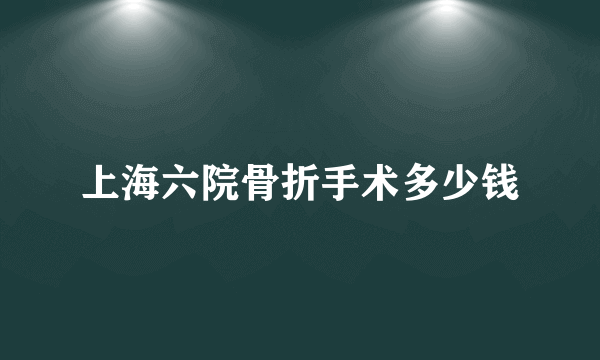 上海六院骨折手术多少钱