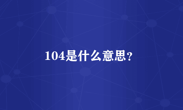 104是什么意思？