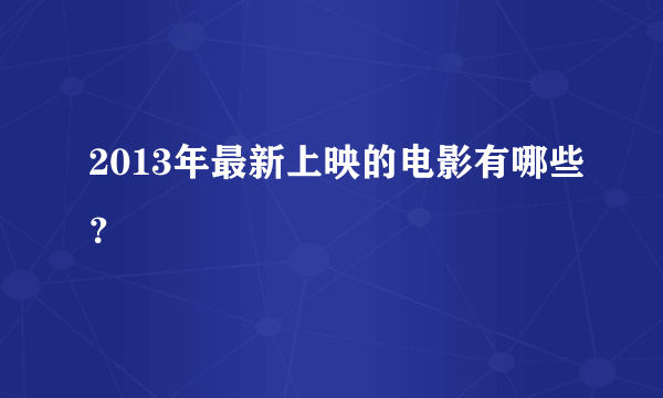 2013年最新上映的电影有哪些？