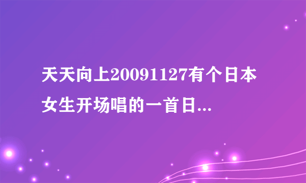 天天向上20091127有个日本女生开场唱的一首日语歌叫什么名字啊