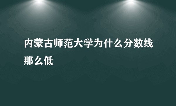 内蒙古师范大学为什么分数线那么低