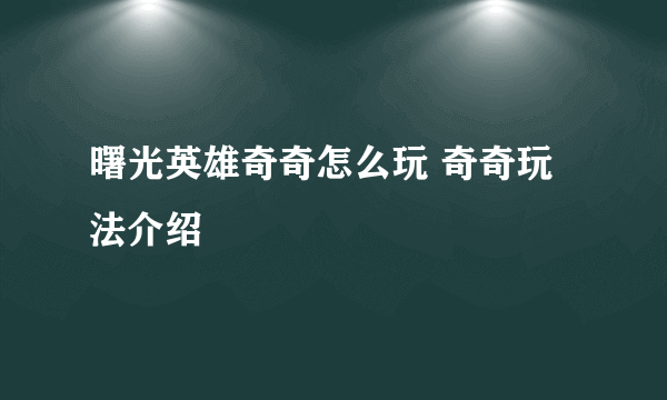 曙光英雄奇奇怎么玩 奇奇玩法介绍