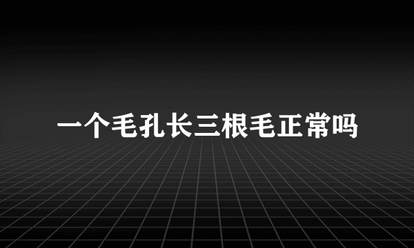 一个毛孔长三根毛正常吗